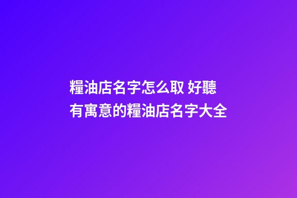 糧油店名字怎么取 好聽有寓意的糧油店名字大全